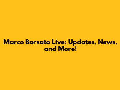 Marco Borsato Live: Updates, News, and More!