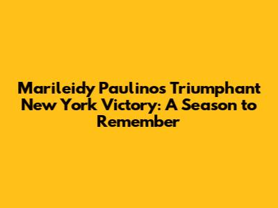 Marileidy Paulino's Triumphant New York Victory: A Season to Remember