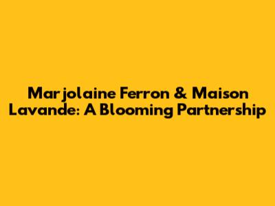 Marjolaine Ferron & Maison Lavande: A Blooming Partnership