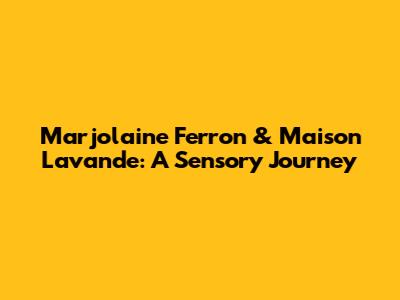 Marjolaine Ferron & Maison Lavande: A Sensory Journey