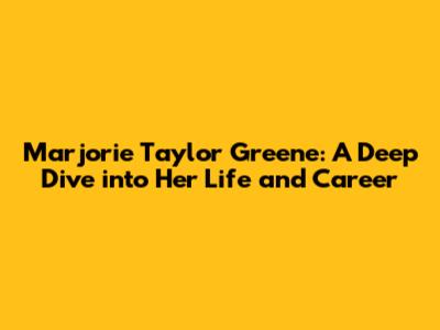 Marjorie Taylor Greene: A Deep Dive into Her Life and Career