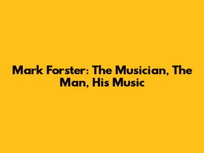 Mark Forster: The Musician, The Man, His Music
