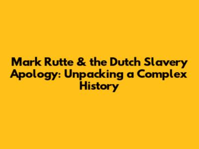 Mark Rutte & the Dutch Slavery Apology: Unpacking a Complex History