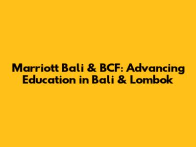 Marriott Bali & BCF: Advancing Education in Bali & Lombok