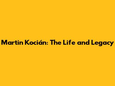 Martin Kocián: The Life and Legacy