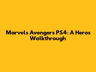Marvel's Avengers PS4: A Hero's Walkthrough