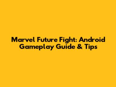 Marvel Future Fight: Android Gameplay Guide & Tips