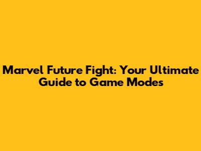 Marvel Future Fight: Your Ultimate Guide to Game Modes