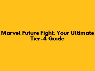 Marvel Future Fight: Your Ultimate Tier-4 Guide