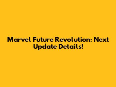 Marvel Future Revolution: Next Update Details!