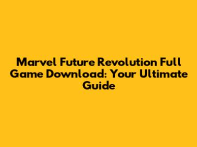 Marvel Future Revolution Full Game Download: Your Ultimate Guide