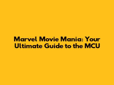 Marvel Movie Mania: Your Ultimate Guide to the MCU