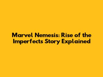 Marvel Nemesis: Rise of the Imperfects Story Explained