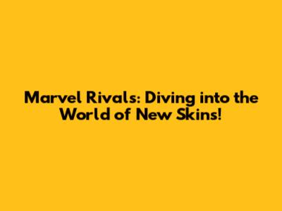 Marvel Rivals: Diving into the World of New Skins!