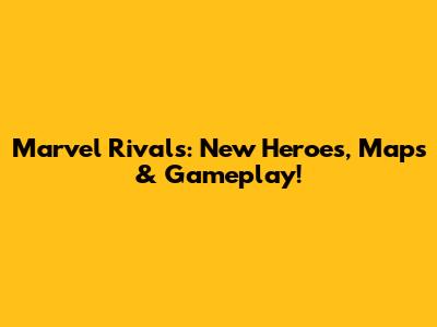 Marvel Rivals: New Heroes, Maps & Gameplay!