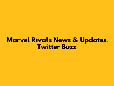 Marvel Rivals News & Updates: Twitter Buzz