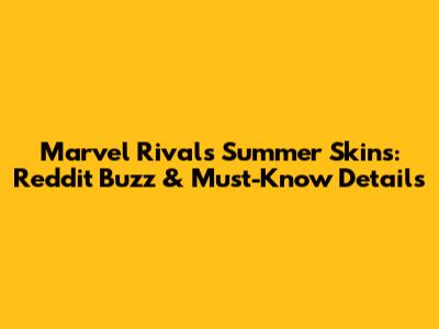 Marvel Rivals Summer Skins: Reddit Buzz & Must-Know Details