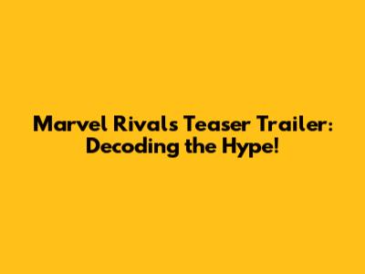 Marvel Rivals Teaser Trailer: Decoding the Hype!