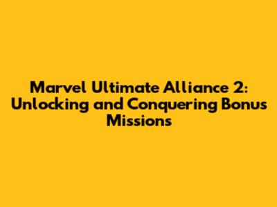 Marvel Ultimate Alliance 2: Unlocking and Conquering Bonus Missions
