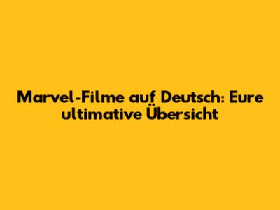 Marvel-Filme auf Deutsch: Eure ultimative Übersicht