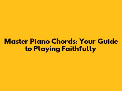 Master Piano Chords: Your Guide to Playing Faithfully