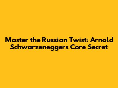 Master the Russian Twist: Arnold Schwarzenegger's Core Secret