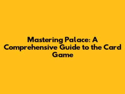 Mastering Palace: A Comprehensive Guide to the Card Game