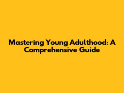 Mastering Young Adulthood: A Comprehensive Guide