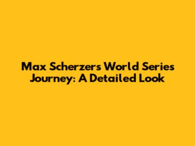 Max Scherzer's World Series Journey: A Detailed Look