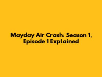 Mayday Air Crash: Season 1, Episode 1 Explained