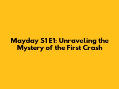 Mayday S1 E1: Unraveling the Mystery of the First Crash