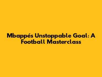 Mbappé's Unstoppable Goal: A Football Masterclass