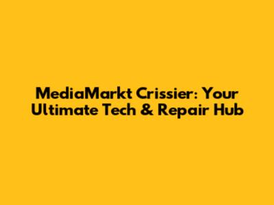 MediaMarkt Crissier: Your Ultimate Tech & Repair Hub