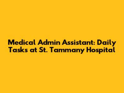 Medical Admin Assistant: Daily Tasks at St. Tammany Hospital
