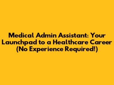 Medical Admin Assistant: Your Launchpad to a Healthcare Career (No Experience Required!)