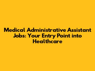Medical Administrative Assistant Jobs: Your Entry Point into Healthcare