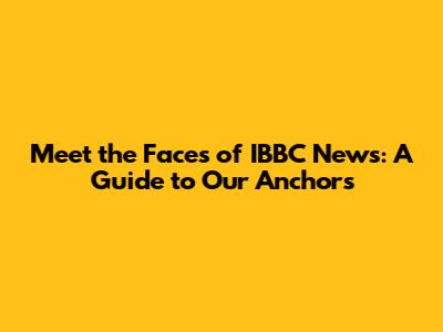 Meet the Faces of IBBC News: A Guide to Our Anchors