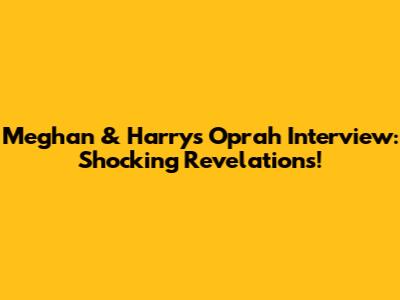 Meghan & Harry's Oprah Interview: Shocking Revelations!