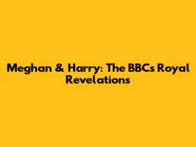 Meghan & Harry: The BBC's Royal Revelations