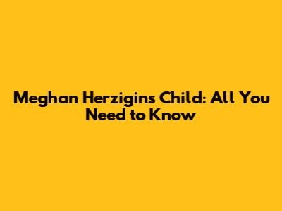Meghan Herzigin's Child: All You Need to Know