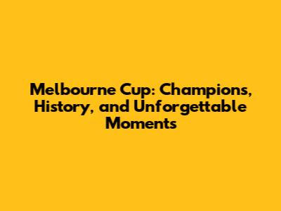 Melbourne Cup: Champions, History, and Unforgettable Moments
