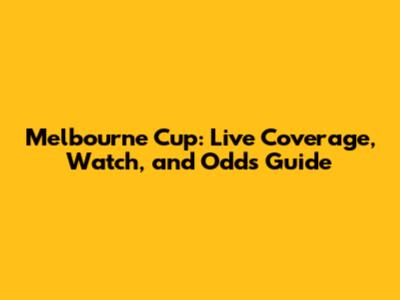 Melbourne Cup: Live Coverage, Watch, and Odds Guide