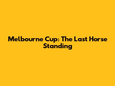 Melbourne Cup: The Last Horse Standing