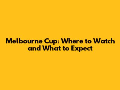 Melbourne Cup: Where to Watch and What to Expect