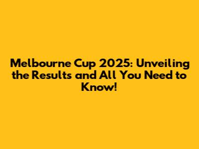Melbourne Cup 2025: Unveiling the Results and All You Need to Know!