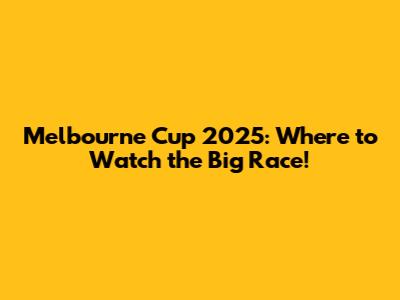 Melbourne Cup 2025: Where to Watch the Big Race!