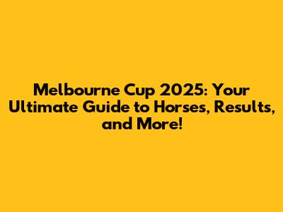 Melbourne Cup 2025: Your Ultimate Guide to Horses, Results, and More!