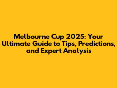 Melbourne Cup 2025: Your Ultimate Guide to Tips, Predictions, and Expert Analysis
