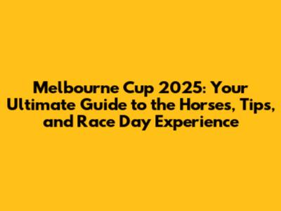 Melbourne Cup 2025: Your Ultimate Guide to the Horses, Tips, and Race Day Experience