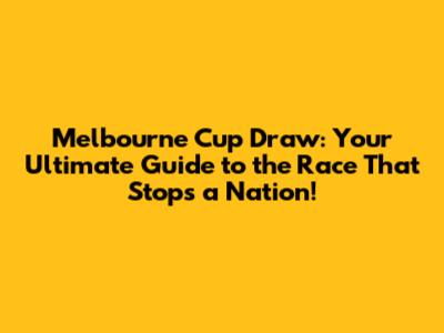 Melbourne Cup Draw: Your Ultimate Guide to the Race That Stops a Nation!